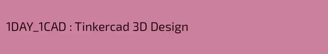 1DAY_1CAD : Tinkercad 3D Design